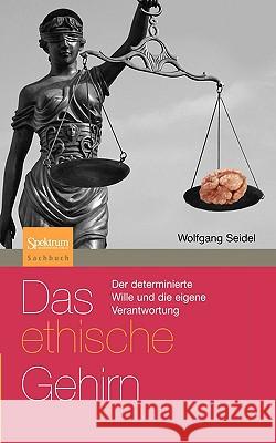 Das Ethische Gehirn: Der Determinierte Wille Und Die Eigene Verantwortung Seidel, Wolfgang 9783827421265 Spektrum Akademischer Verlag