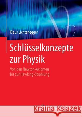 Schlüsselkonzepte Zur Physik: Von Den Newton-Axiomen Bis Zur Hawking-Strahlung Lichtenegger, Klaus 9783827423849 Not Avail