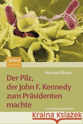 Der Pilz, Der John F. Kennedy Zum Präsidenten Machte: Und Andere Geschichten Aus Der Welt Der Mikroorganismen Dixon, Bernard 9783827424020 Spektrum Akademischer Verlag