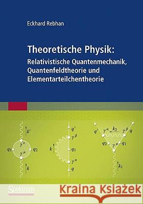 Theoretische Physik: Relativistische Quantenmechanik, Quantenfeldtheorie Und Elementarteilchentheorie Rebhan, Eckhard 9783827426024 Spektrum Akademischer Verlag