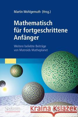 Mathematisch Für Fortgeschrittene Anfänger: Weitere Beliebte Beiträge Von Matroids Matheplanet Wohlgemuth, Martin 9783827426062