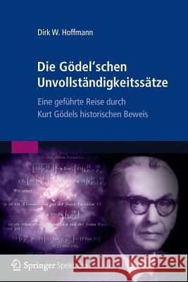 Die Gödel'schen Unvollständigkeitssätze: Eine Geführte Reise Durch Kurt Gödels Historischen Beweis Hoffmann, Dirk W. 9783827429995 Spektrum Akademischer Verlag