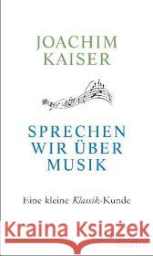 Sprechen wir über Musik : Eine kleine Klassik-Kunde Kaiser, Joachim 9783827500021