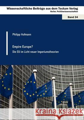 Empire Europe?: Die Eu Im Licht Neuer Imperiumstheorien Hofmann, Philipp 9783828824232 Tectum - Der Wissenschaftsverlag