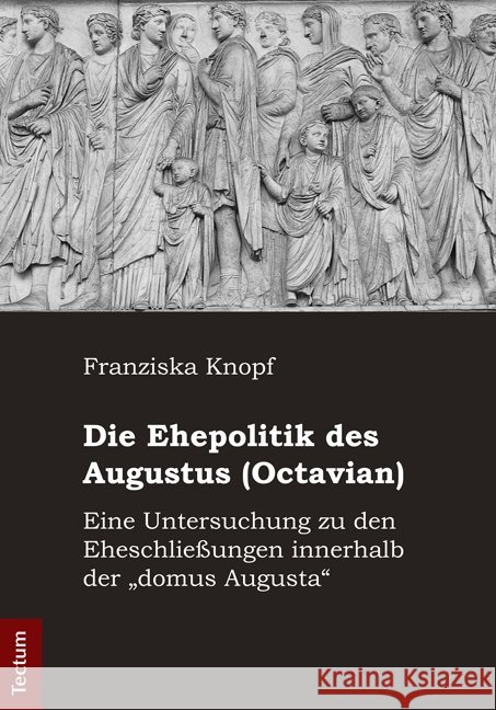 Die Ehepolitik Des Augustus (Octavian): Eine Untersuchung Zu Den Eheschliessungen Innerhalb Der 'Domus Augusta' Knopf, Franziska 9783828828902