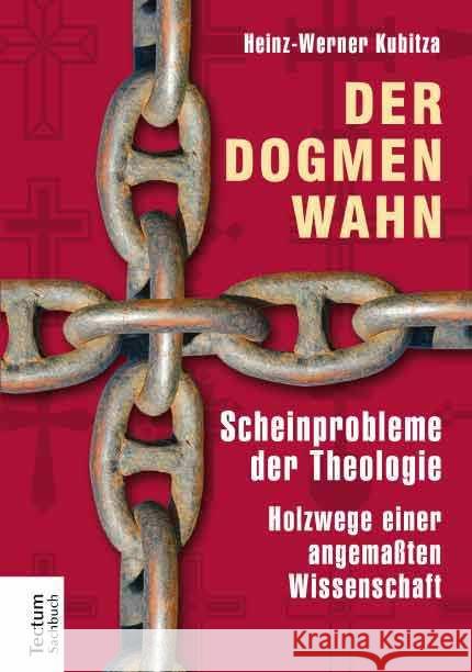Der Dogmenwahn: Scheinprobleme Der Theologie. Holzwege Einer Angemassten Wissenschaft Kubitza, Heinz-Werner 9783828835009 Tectum-Verlag