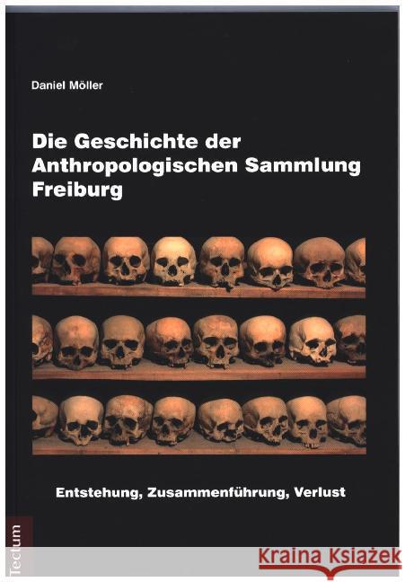 Die Geschichte der Anthropologischen Sammlung Freiburg : Entstehung, Zusammenführung, Verlust Möller, Daniel 9783828835719