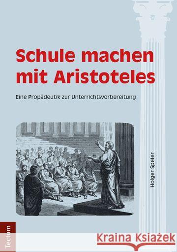 Schule machen mit Aristoteles : Eine Propädeutik zur Unterrichtsvorbereitung Speier, Holger 9783828835948