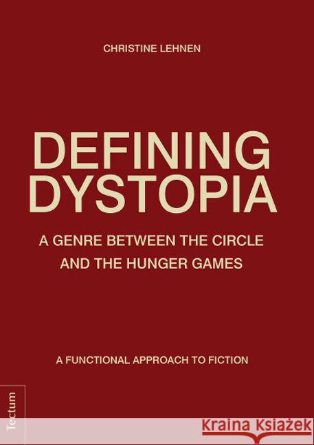 Defining Dystopia : A Genre Between The Circle and The Hunger Games. A Functional Approach to Fiction Lehnen, Christine 9783828836846