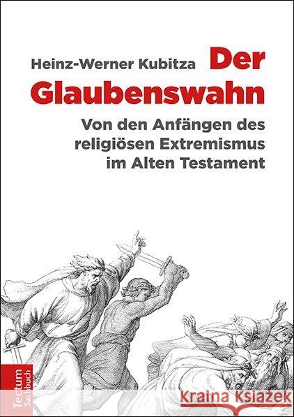 Der Glaubenswahn: Von Den Anfangen Des Religiosen Extremismus Im Alten Testament Kubitza, Heinz-Werner 9783828838499 Tectum-Verlag