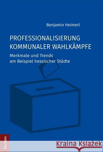 Professionalisierung Kommunaler Wahlkampfe: Merkmale Und Trends Am Beispiel Hessischer Stadte Heimerl, Benjamin 9783828838529