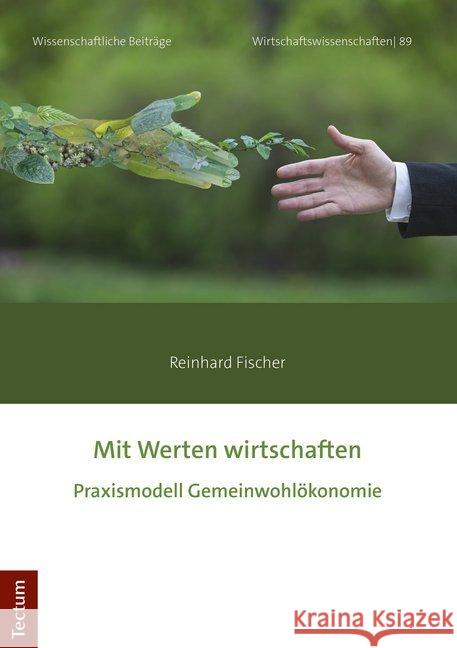 Mit Werten Wirtschaften: Praxismodell Gemeinwohlokonomie Fischer, Reinhard 9783828843103 Tectum