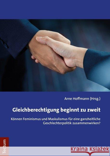 Gleichberechtigung Beginnt Zu Zweit: Konnen Feminismus Und Maskulismus Fur Eine Ganzheitliche Geschlechterpolitik Zusammenwirken? Hoffmann, Arne 9783828843301 Tectum Verlag