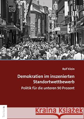 Demokratien Im Inszenierten Standortwettbewerb: Politik Fur Die Unteren 90 Prozent Rolf Klein 9783828845947