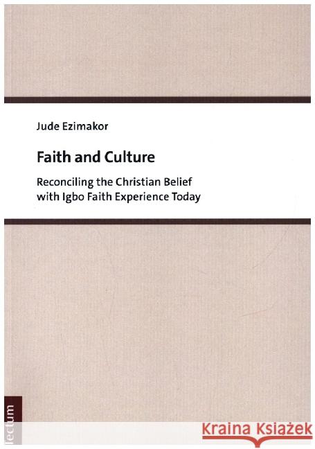 Faith and Culture: Reconciling the Christian Belief with Igbo Faith Experience Today Jude Ezimakor 9783828846876