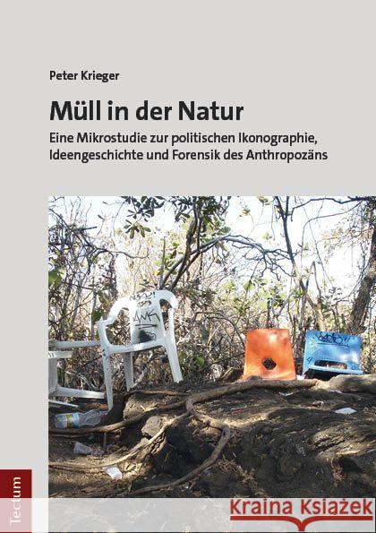Mull in Der Natur: Eine Mikrostudie Zur Politischen Ikonographie, Ideengeschichte Und Forensik Des Anthropozans Peter Krieger 9783828849747