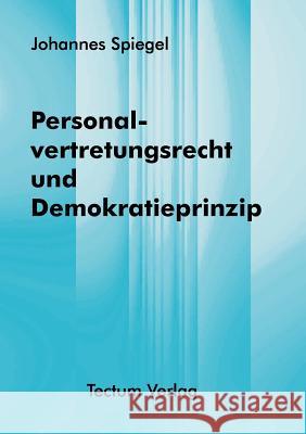 Personalvertretungsrecht und Demokratieprinzip Spiegel, Johannes 9783828883598 Tectum - Der Wissenschaftsverlag