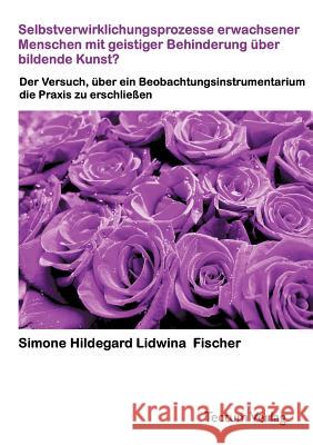 Selbstverwirklichungsprozesse erwachsener Menschen mit geistiger Behinderung über bildende Kunst? Fischer, Simone H. L. 9783828885820