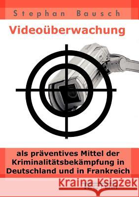 Videoüberwachung als präventives Mittel der Kriminalitätsbekämpfung in Deutschland und in Frankreich Bausch, Stephan 9783828886650