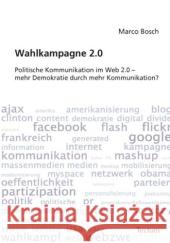 Wahlkampagne 2.0: Politische Kommunikation Im Web 2.0 - Mehr Demokratie Durch Mehr Kommunikation? Bosch, Marco 9783828897878