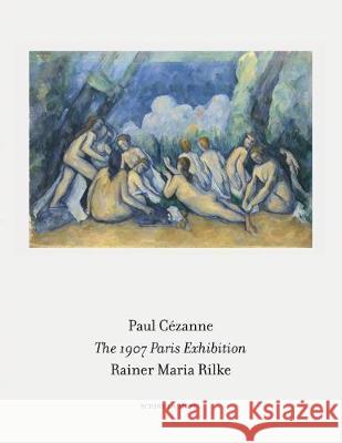 The 1907 Paris Exhibition: Paul Cezanne/ Rainer Maria Rilke Bettina Kaufmann 9783829608473 Schirmer/Mosel Verlag GmbH