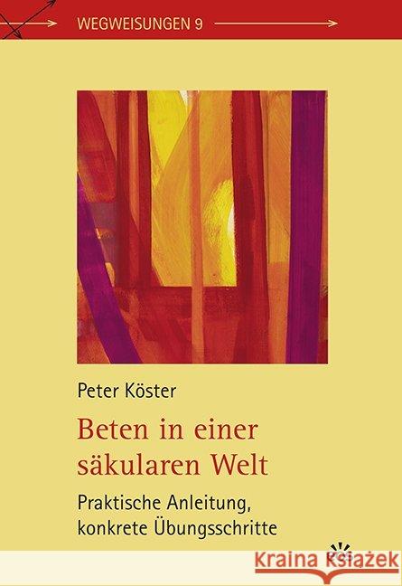 Beten in einer säkularen Welt : Praktische Anleitung, konkrete Übungsschritte Köster, Peter 9783830680062