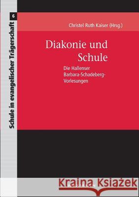 Diakonie und Schule: Die Hallenser Barbara-Schadeberg-Vorlesungen Christel Ruth Kaiser 9783830916710