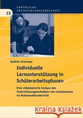 Individuelle Lernunterstützung in Schülerarbeitsphasen: Eine videobasierte Analyse des Unterstützungsverhaltens von Lehrpersonen im Mathematikunterricht Kathrin Krammer 9783830921561