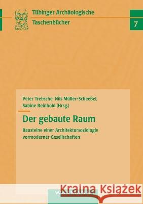 Der gebaute Raum: Bausteine einer Architektursoziologie vormoderner Gesellschaften Peter Trebsche Nils M?ller-Schee?el Sabine Reinhold 9783830922858