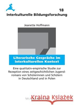 Literarische Gespräche im interkulturellen Kontext: Eine qualitativ-empirische Studie zur Rezeption eines zeitgeschichtlichen Jugendromans von Schülerinnen und Schülern in Deutschland und in Polen Jeanette Hoffmann 9783830925408