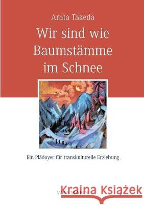 Wir sind wie Baumstämme im Schnee: Ein Plädoyer für transkulturelle Erziehung Arata Takeda 9783830927167