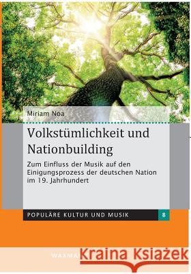 Volkstümlichkeit und Nationbuilding: Zum Einfluss der Musik auf den Einigungsprozess der deutschen Nation im 19. Jahrhundert Noa, Miriam 9783830927303 Waxmann