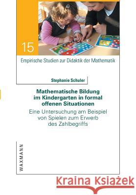 Mathematische Bildung im Kindergarten in formal offenen Situationen: Eine Untersuchung am Beispiel von Spielen zum Erwerb des Zahlbegriffs Schuler, Stephanie 9783830928355