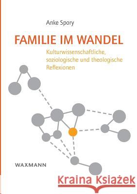 Familie im Wandel: Kulturwissenschaftliche, soziologische und theologische Reflexionen Spory, Anke 9783830928775