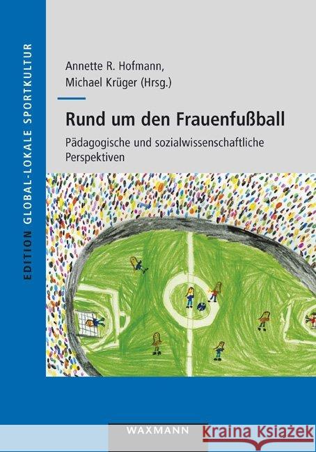 Rund um den Frauenfußball: Pädagogische und sozialwissenschaftliche Perspektiven Annette R Hofmann, Michael Krüger 9783830930143