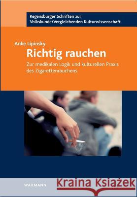 Richtig rauchen: Zur medikalen Logik und kulturellen Praxis des Zigarettenrauchens Lipinsky, Anke 9783830930839