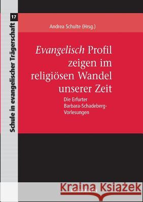 Evangelisch Profil zeigen im religiösen Wandel unserer Zeit: Die Erfurter Barbara-Schadeberg-Vorlesungen Andrea Schulte 9783830931218