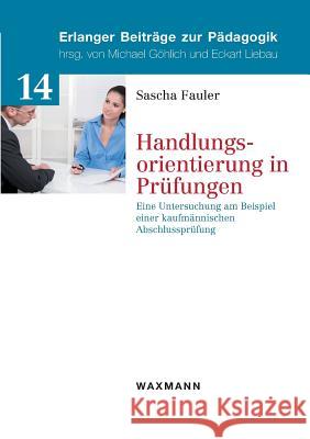 Handlungsorientierung in Prüfungen: Eine Untersuchung am Beispiel einer kaufmännischen Abschlussprüfung Sascha Fauler 9783830931386