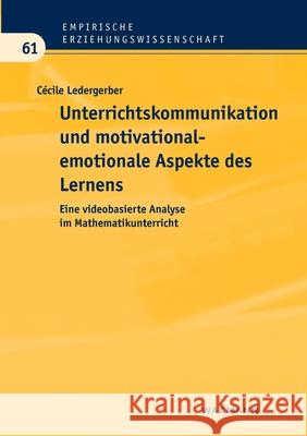 Unterrichtskommunikation und motivational-emotionale Aspekte des Lernens: Eine videobasierte Analyse im Mathematikunterricht Cécile Ledergerber 9783830933236