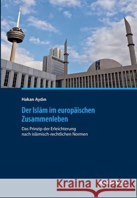 Der Islam im europäischen Zusammenleben: Das Prinzip der Erleichterung nach islamisch-rechtlichen Normen Hakan Aydin 9783830934813