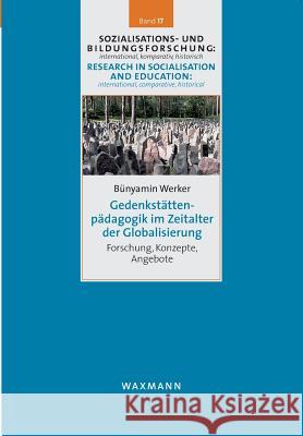 Gedenkstättenpädagogik im Zeitalter der Globalisierung: Forschung, Konzepte, Angebote Werker, Bünyamin 9783830934967