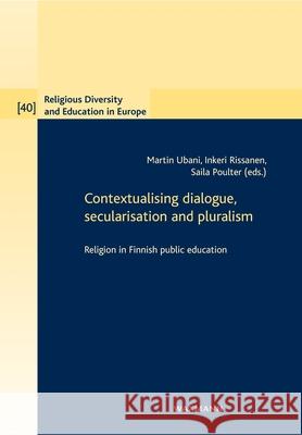 Contextualising dialogue, secularisation and pluralism: Religion in Finnish public education Martin Ubani Inkeri Rissanen Saila Poulter 9783830940142 Waxmann