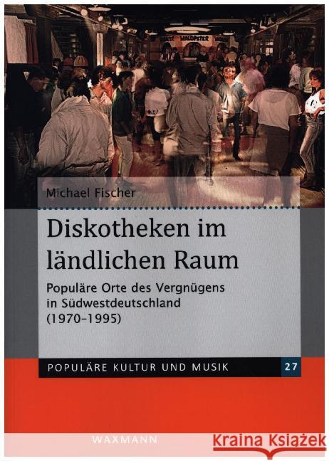 Diskotheken im ländlichen Raum: Populäre Orte des Vergnügens in Südwestdeutschland (1970-1995) Michael Fischer 9783830941293