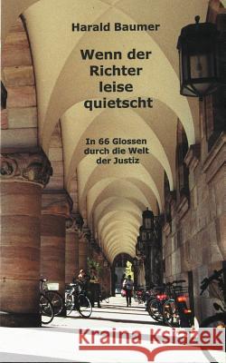 Wenn der Richter leise quietscht: In 66 Glossen durch die Welt der Justiz Baumer, Harald 9783831102372