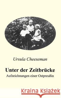 Unter der Zeitbrücke - Aufzeichnungen einer Ostpreußin Cheeseman, Ursula 9783831102457 Books on Demand