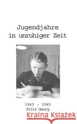 Jugendjahre in unruhiger Zeit 1943 - 1945 Fritz Georg 9783831104697