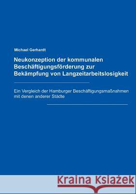 Neukonzeption der Kommunalen Beschäftigungsförderung zur Bekämpfung von Langzeitarbeitslosigkeit Michael Gerhardt 9783831112265