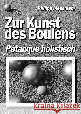 Die Kunst des Boulens - Pétanque holistisch Messmehr, Philipp 9783831113811 Books on Demand