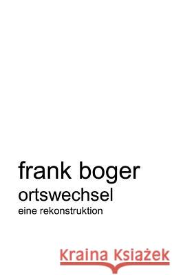 Ortswechsel. Eine Rekonstruktion Frank Boger 9783831114672