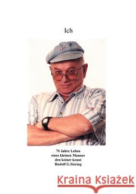 Ich - 70 Jahre Leben eines kleinen Mannes den keiner kennt Rudolf G. Siering 9783831116690